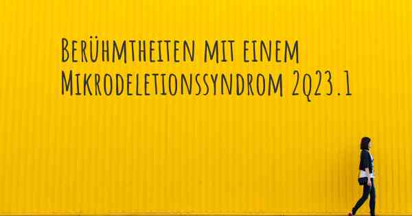 Berühmtheiten mit einem Mikrodeletionssyndrom 2q23.1