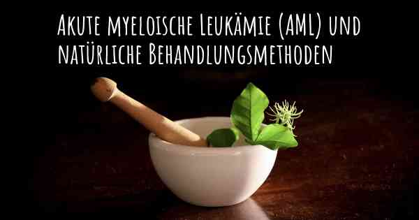 Akute myeloische Leukämie (AML) und natürliche Behandlungsmethoden