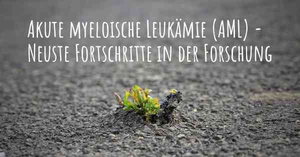 Akute myeloische Leukämie (AML) - Neuste Fortschritte in der Forschung