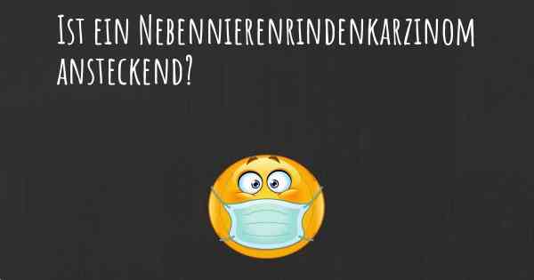 Ist ein Nebennierenrindenkarzinom ansteckend?