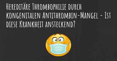 Hereditäre Thrombophilie durch kongenitalen Antithrombin-Mangel - Ist diese Krankheit ansteckend?