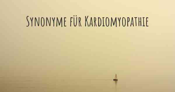 Synonyme für Kardiomyopathie