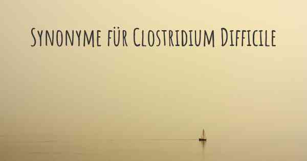 Synonyme für Clostridium Difficile