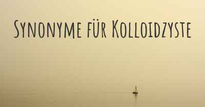 Synonyme für Kolloidzyste