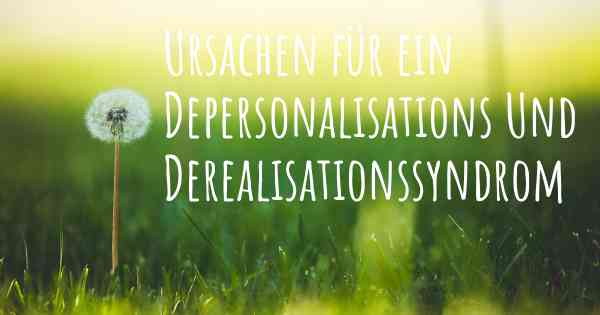 Ursachen für ein Depersonalisations Und Derealisationssyndrom
