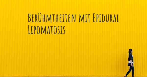 Berühmtheiten mit Epidural Lipomatosis