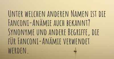 Unter welchen anderen Namen ist die Fanconi-Anämie auch bekannt? Synonyme und andere Begriffe, die für Fanconi-Anämie verwendet werden.