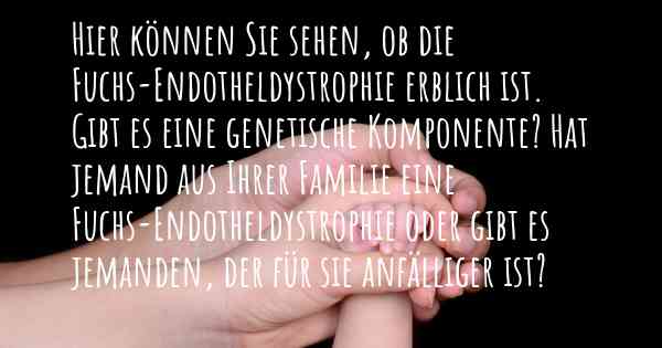 Hier können Sie sehen, ob die Fuchs-Endotheldystrophie erblich ist. Gibt es eine genetische Komponente? Hat jemand aus Ihrer Familie eine Fuchs-Endotheldystrophie oder gibt es jemanden, der für sie anfälliger ist?