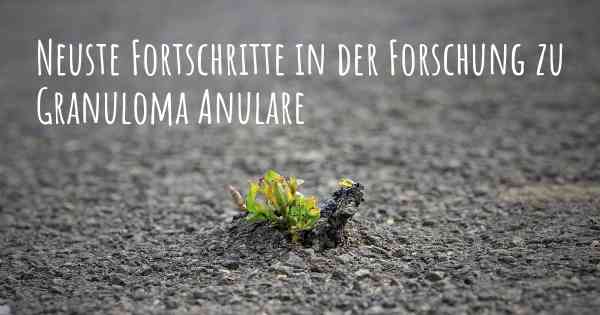Neuste Fortschritte in der Forschung zu Granuloma Anulare