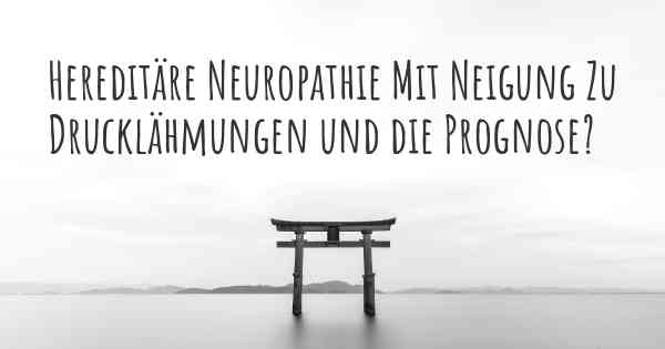 Hereditäre Neuropathie Mit Neigung Zu Drucklähmungen und die Prognose?