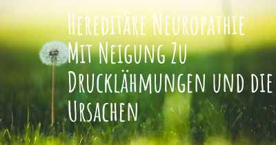 Hereditäre Neuropathie Mit Neigung Zu Drucklähmungen und die Ursachen