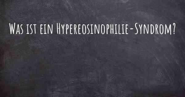 Was ist ein Hypereosinophilie-Syndrom?