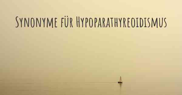 Synonyme für Hypoparathyreoidismus