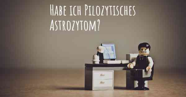 Habe ich Pilozytisches Astrozytom?