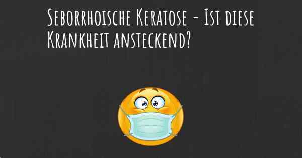 Seborrhoische Keratose - Ist diese Krankheit ansteckend?
