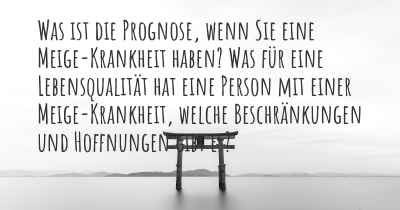 Was ist die Prognose, wenn Sie eine Meige-Krankheit haben? Was für eine Lebensqualität hat eine Person mit einer Meige-Krankheit, welche Beschränkungen und Hoffnungen gibt es?