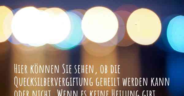 Hier können Sie sehen, ob die Quecksilbervergiftung geheilt werden kann oder nicht. Wenn es keine Heilung gibt, ist es chronisch? Wird bald eine Heilung entdeckt werden?