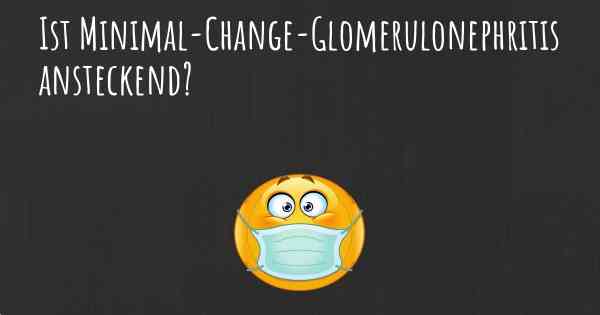 Ist Minimal-Change-Glomerulonephritis ansteckend?