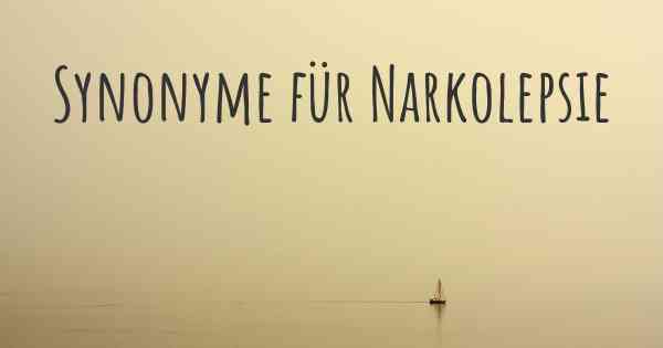 Synonyme für Narkolepsie