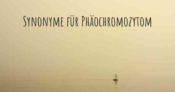 Synonyme für Phäochromozytom