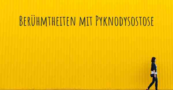 Berühmtheiten mit Pyknodysostose