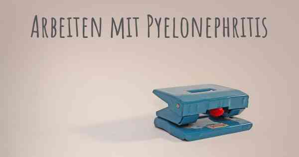 Arbeiten mit Pyelonephritis