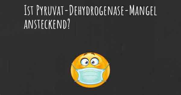 Ist Pyruvat-Dehydrogenase-Mangel ansteckend?