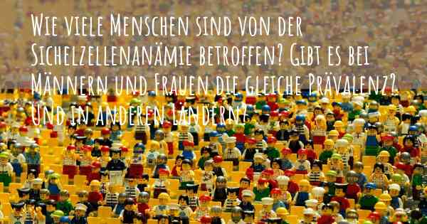 Wie viele Menschen sind von der Sichelzellenanämie betroffen? Gibt es bei Männern und Frauen die gleiche Prävalenz? Und in anderen Ländern?