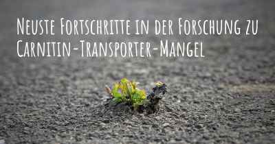 Neuste Fortschritte in der Forschung zu Carnitin-Transporter-Mangel