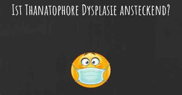 Ist Thanatophore Dysplasie ansteckend?