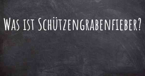 Was ist Schützengrabenfieber?