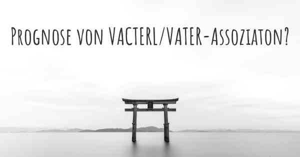Prognose von VACTERL/VATER-Assoziaton?