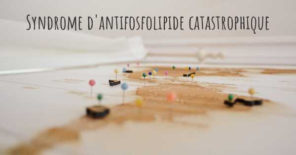 Syndrome d'antifosfolipide catastrophique