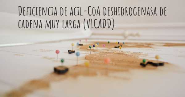 Deficiencia de acil-CoA deshidrogenasa de cadena muy larga (VLCADD)