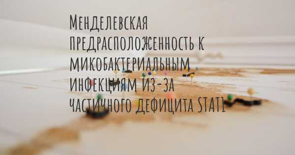 Менделевская предрасположенность к микобактериальным инфекциям из-за частичного дефицита STAT1