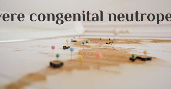 Severe congenital neutropenia