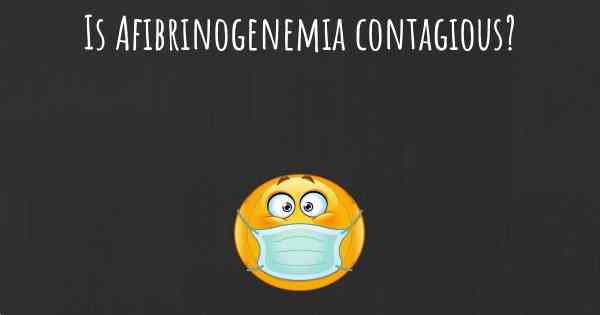 Is Afibrinogenemia contagious?