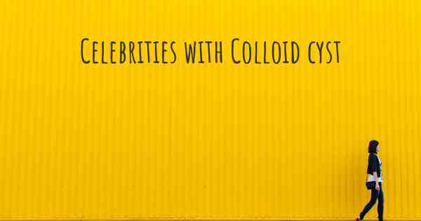 Celebrities with Colloid cyst