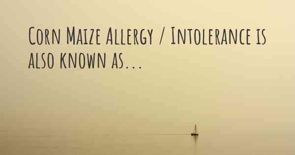 Corn Maize Allergy / Intolerance is also known as...