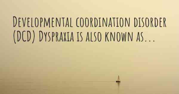 Developmental coordination disorder (DCD) Dyspraxia is also known as...