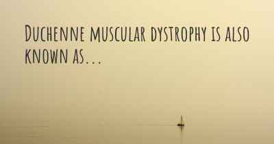 Duchenne muscular dystrophy is also known as...