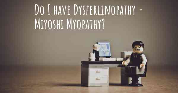 Do I have Dysferlinopathy - Miyoshi Myopathy?