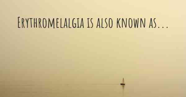 Erythromelalgia is also known as...