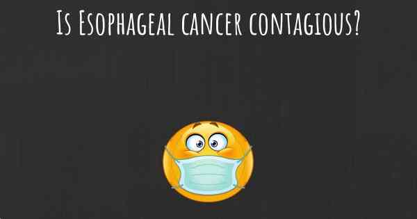 Is Esophageal cancer contagious?