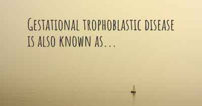 Gestational trophoblastic disease is also known as...
