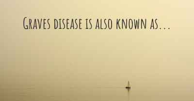 Graves disease is also known as...
