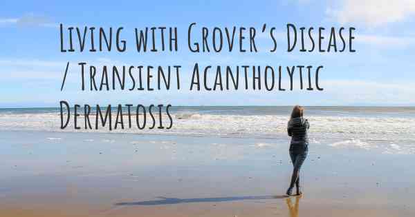 Living with Grover’s Disease / Transient Acantholytic Dermatosis
