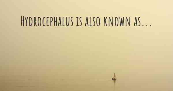 Hydrocephalus is also known as...