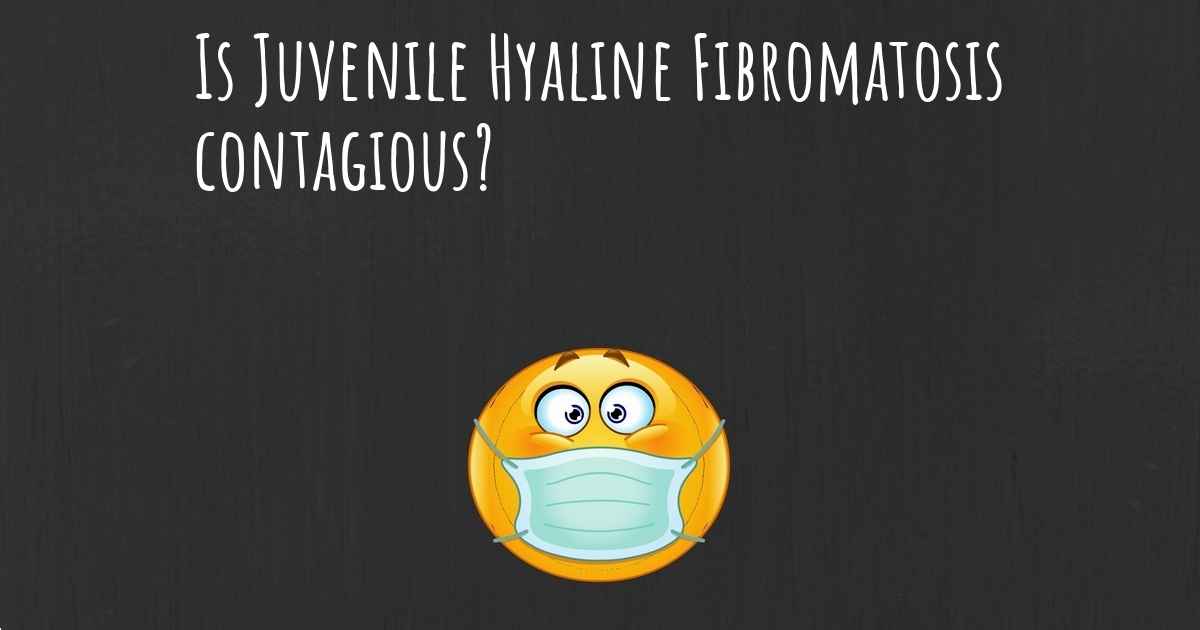 Is Juvenile Hyaline Fibromatosis contagious?