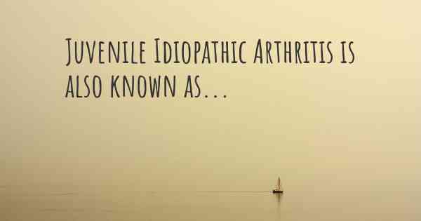Juvenile Idiopathic Arthritis is also known as...
